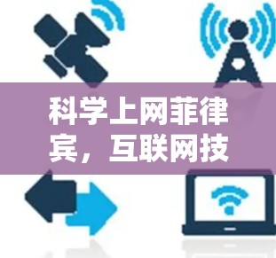 科学上网菲律宾,互联网技术的未来之旅 科学上网菲律宾,互联网技术的未来之旅