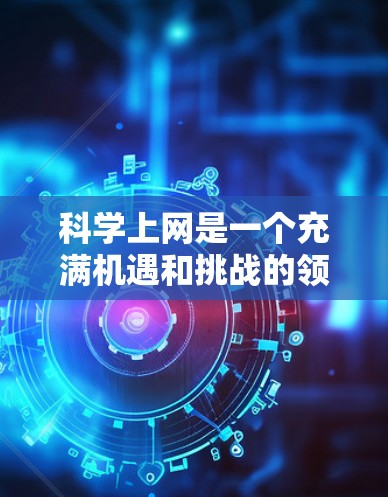 科学上网是一个充满机遇和挑战的领域,通过选择合适的平台,你可以获取大量科学信息并提升你的学术或研究能力。以下是一些推荐的科学网关,供你选择最适合自己的平台 科学上网是一个充满机遇和挑战的领域,通过选择合适的平台,你可以获取大量科学信息并提升你的学术或研究能力。以下是一些推荐的科学网关,供你选择最适合自己的平台