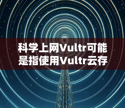 科学上网Vultr可能是指使用Vultr云存储服务进行科学计算或数据存储的解决方案。Vultr是一个知名的在线存储和云存储服务提供商,提供了一种扩展式存储解决方案,支持从服务器到存储的不同层次 科学上网Vultr可能是指使用Vultr云存储服务进行科学计算或数据存储的解决方案。Vultr是一个知名的在线存储和云存储服务提供商,提供了一种扩展式存储解决方案,支持从服务器到存储的不同层次