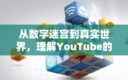从数字迷宫到真实世界,理解YouTube的科学上网方式 从数字迷宫到真实世界,理解YouTube的科学上网方式
