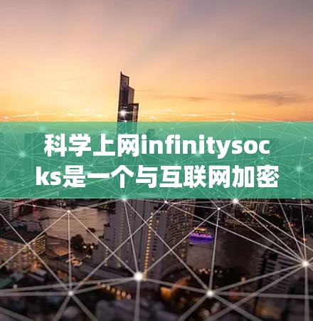 科学上网infinitysocks是一个与互联网加密和网络安全相关的术语,可能指一种特殊的加密协议或技术,允许在互联网上进行无限长度的加密传输。以下是对该术语的详细分析 科学上网infinitysocks是一个与互联网加密和网络安全相关的术语,可能指一种特殊的加密协议或技术,允许在互联网上进行无限长度的加密传输。以下是对该术语的详细分析