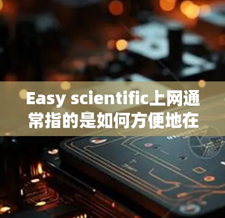 Easy scientific上网通常指的是如何方便地在科学领域使用互联网。以下是一些常见的方法和工具,帮助你快速在科学领域上上网 Easy scientific上网通常指的是如何方便地在科学领域使用互联网。以下是一些常见的方法和工具,帮助你快速在科学领域上上网