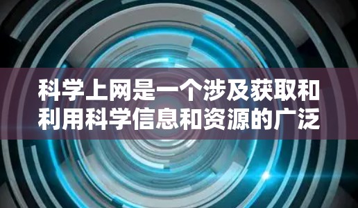 科学上网是一个涉及获取和利用科学信息和资源的广泛概念,主要包括以下内容 科学上网是一个涉及获取和利用科学信息和资源的广泛概念,主要包括以下内容