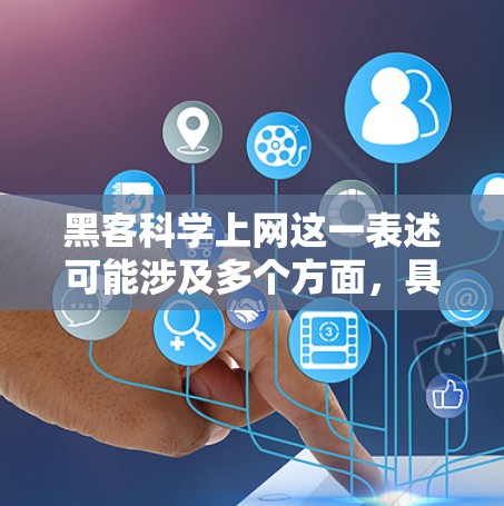 黑客科学上网这一表述可能涉及多个方面,具体含义取决于上下文。以下是一些可能的解释和解释 黑客科学上网这一表述可能涉及多个方面,具体含义取决于上下文。以下是一些可能的解释和解释