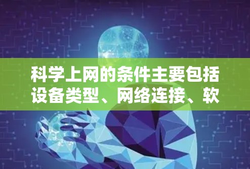 科学上网的条件主要包括设备类型、网络连接、软件配置、硬件配置、网络配置、安全措施和使用场景。以下是详细的描述 科学上网的条件主要包括设备类型、网络连接、软件配置、硬件配置、网络配置、安全措施和使用场景。以下是详细的描述