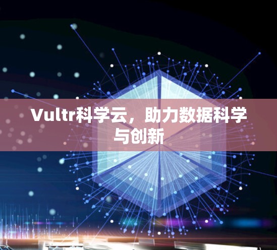 Vultr科学云,助力数据科学与创新 Vultr科学云,助力数据科学与创新