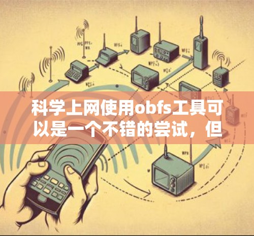 科学上网使用obfs工具可以是一个不错的尝试,但需要谨慎考虑其潜在风险和功能。以下是详细的解决方案 科学上网使用obfs工具可以是一个不错的尝试,但需要谨慎考虑其潜在风险和功能。以下是详细的解决方案