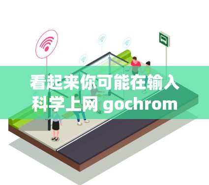 看起来你可能在输入科学上网 gochrome,可能有拼写错误或者想测试Chrome工具。以下是一些可能的解释和建议 看起来你可能在输入科学上网 gochrome,可能有拼写错误或者想测试Chrome工具。以下是一些可能的解释和建议