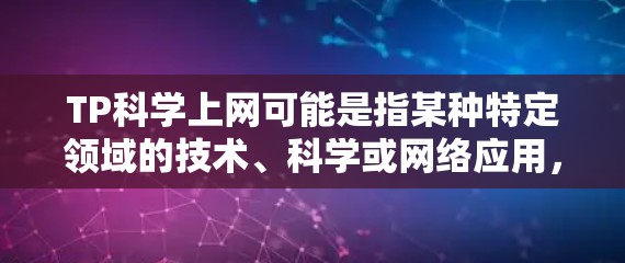 TP科学上网可能是指某种特定领域的技术、科学或网络应用,具体含义取决于上下文。以下是一些可能的解释和建议 TP科学上网可能是指某种特定领域的技术、科学或网络应用,具体含义取决于上下文。以下是一些可能的解释和建议