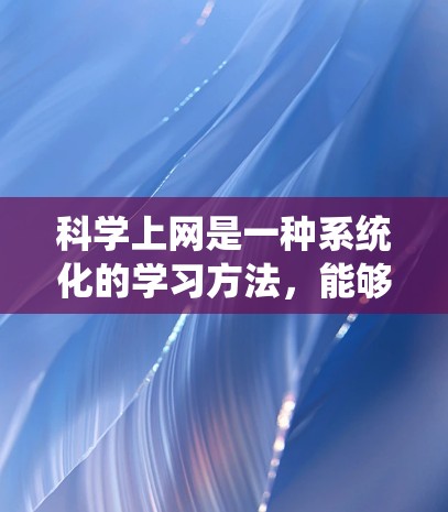 科学上网是一种系统化的学习方法,能够帮助你有效地获取和理解科学知识。以下是一个总结的科学上网方法,供你参考 科学上网是一种系统化的学习方法,能够帮助你有效地获取和理解科学知识。以下是一个总结的科学上网方法,供你参考