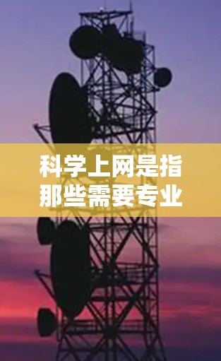 科学上网是指那些需要专业知识、学术内容、技术信息和特定领域教育的网站。为了屏蔽科学上网,您可以按照以下步骤进行 科学上网是指那些需要专业知识、学术内容、技术信息和特定领域教育的网站。为了屏蔽科学上网,您可以按照以下步骤进行