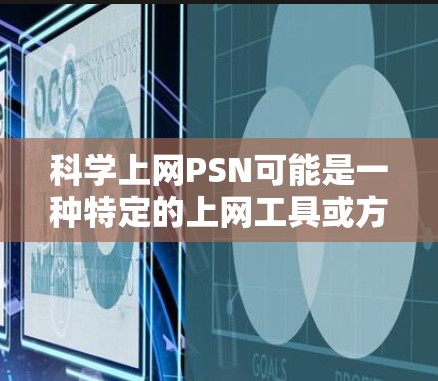 科学上网PSN可能是一种特定的上网工具或方法,可能与科学教育、学习或网络同步有关。以下是一些可能的解释和分析 科学上网PSN可能是一种特定的上网工具或方法,可能与科学教育、学习或网络同步有关。以下是一些可能的解释和分析