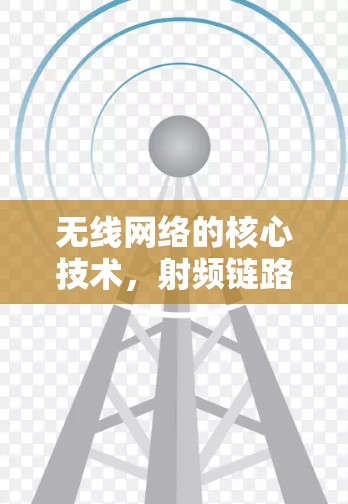 无线网络的核心技术,射频链路与5G时代的通信未来 无线网络的核心技术,射频链路与5G时代的通信未来