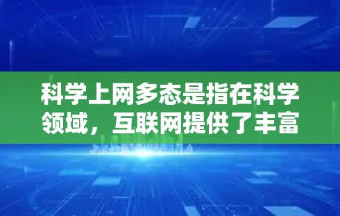 科学上网多态是指在科学领域,互联网提供了丰富的信息资源,多样化地满足用户获取科学知识和探讨科学问题的需求。这种多态的表现包括 科学上网多态是指在科学领域,互联网提供了丰富的信息资源,多样化地满足用户获取科学知识和探讨科学问题的需求。这种多态的表现包括