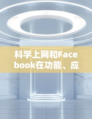 科学上网和Facebook在功能、应用和技术应用上存在显著的不同,以下是它们的主要区别 科学上网和Facebook在功能、应用和技术应用上存在显著的不同,以下是它们的主要区别
