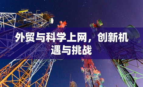 外贸与科学上网,创新机遇与挑战 外贸与科学上网,创新机遇与挑战