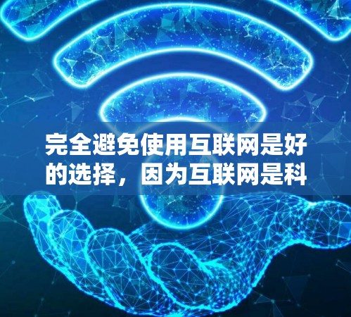 完全避免使用互联网是好的选择,因为互联网是科技进步和信息传播的重要工具。以下是一些关于为什么完全避免使用互联网的思考和理由 完全避免使用互联网是好的选择,因为互联网是科技进步和信息传播的重要工具。以下是一些关于为什么完全避免使用互联网的思考和理由