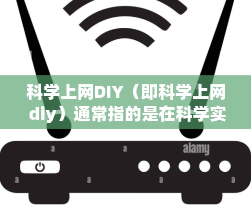 科学上网DIY(即科学上网 diy)通常指的是在科学实验或研究中使用互联网的技术方法。以下是一些常见且实用的步骤和方法,帮助你轻松地使用互联网 科学上网DIY(即科学上网 diy)通常指的是在科学实验或研究中使用互联网的技术方法。以下是一些常见且实用的步骤和方法,帮助你轻松地使用互联网