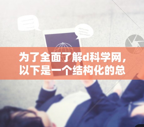 为了全面了解d科学网,以下是一个结构化的总结,涵盖各个重要的方面 为了全面了解d科学网,以下是一个结构化的总结,涵盖各个重要的方面