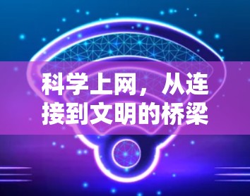 科学上网,从连接到文明的桥梁 科学上网,从连接到文明的桥梁