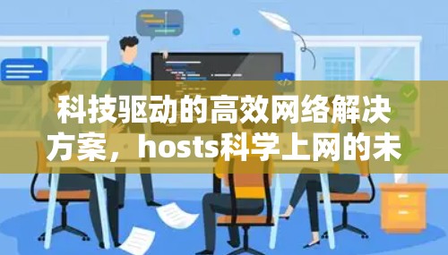 科技驱动的高效网络解决方案,hosts科学上网的未来 科技驱动的高效网络解决方案,hosts科学上网的未来
