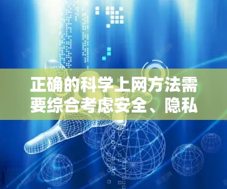 正确的科学上网方法需要综合考虑安全、隐私和法律保护等多个方面。以下是一些关键步骤和建议 正确的科学上网方法需要综合考虑安全、隐私和法律保护等多个方面。以下是一些关键步骤和建议
