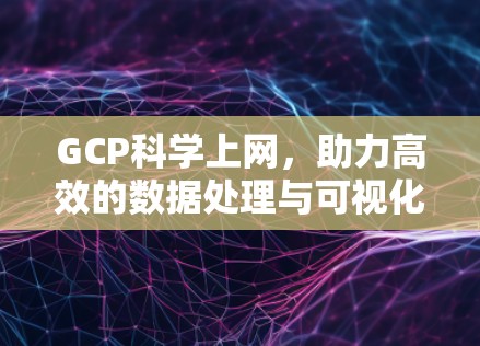 GCP科学上网,助力高效的数据处理与可视化 GCP科学上网,助力高效的数据处理与可视化