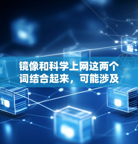 镜像和科学上网这两个词结合起来,可能涉及到一些特定的领域或技术应用。以下是一些可能的解释和应用场景 镜像和科学上网这两个词结合起来,可能涉及到一些特定的领域或技术应用。以下是一些可能的解释和应用场景