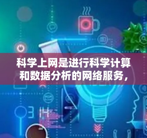科学上网是进行科学计算和数据分析的网络服务,帮助用户解决复杂的数学问题、编程和数据可视化需求。以下是使用科学上网的步骤 科学上网是进行科学计算和数据分析的网络服务,帮助用户解决复杂的数学问题、编程和数据可视化需求。以下是使用科学上网的步骤