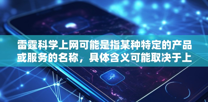 雷霆科学上网可能是指某种特定的产品或服务的名称,具体含义可能取决于上下文。如果您能提供更多背景信息,我可以更好地帮助您解答相关问题。例如 雷霆科学上网可能是指某种特定的产品或服务的名称,具体含义可能取决于上下文。如果您能提供更多背景信息,我可以更好地帮助您解答相关问题。例如