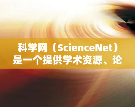 科学网(ScienceNet)是一个提供学术资源、论文和会议信息的网站。csdn(中文,科学网)是一种更简洁的域名,主要用于存储和管理科学资源。以下是关于csdn的详细信息 科学网(ScienceNet)是一个提供学术资源、论文和会议信息的网站。csdn(中文,科学网)是一种更简洁的域名,主要用于存储和管理科学资源。以下是关于csdn的详细信息