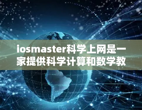 iosmaster科学上网是一家提供科学计算和数学教育服务的公司,专注于在线学习工具,帮助学生和教师掌握科学和数学知识。以下是对他们的详细介绍 iosmaster科学上网是一家提供科学计算和数学教育服务的公司,专注于在线学习工具,帮助学生和教师掌握科学和数学知识。以下是对他们的详细介绍