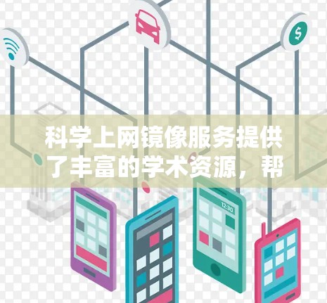 科学上网镜像服务提供了丰富的学术资源,帮助用户获取多种格式和来源的资料。以下是对这些镜像服务的整理和推荐,供用户根据其需求选择合适的资源 科学上网镜像服务提供了丰富的学术资源,帮助用户获取多种格式和来源的资料。以下是对这些镜像服务的整理和推荐,供用户根据其需求选择合适的资源