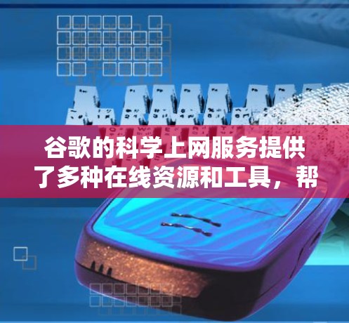 谷歌的科学上网服务提供了多种在线资源和工具,帮助用户获取科学资料、进行数据分析和实验。以下是主要服务和如何使用它们的详细介绍 谷歌的科学上网服务提供了多种在线资源和工具,帮助用户获取科学资料、进行数据分析和实验。以下是主要服务和如何使用它们的详细介绍