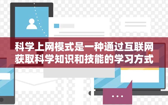 科学上网模式是一种通过互联网获取科学知识和技能的学习方式,广泛应用于教育和学习中。以下是对科学上网模式的详细分析 科学上网模式是一种通过互联网获取科学知识和技能的学习方式,广泛应用于教育和学习中。以下是对科学上网模式的详细分析