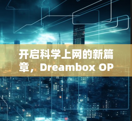 开启科学上网的新篇章,Dreambox OPENWRT 的创新解决方案 开启科学上网的新篇章,Dreambox OPENWRT 的创新解决方案