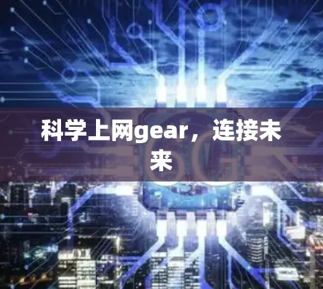 科学上网gear,连接未来 科学上网gear,连接未来