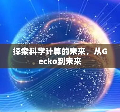 探索科学计算的未来,从Gecko到未来 探索科学计算的未来,从Gecko到未来