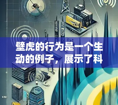 壁虎的行为是一个生动的例子,展示了科学在保护海洋生物和生态系统中的重要性。以下是对壁虎上网现象的分步骤解释 壁虎的行为是一个生动的例子,展示了科学在保护海洋生物和生态系统中的重要性。以下是对壁虎上网现象的分步骤解释