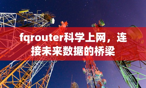 fqrouter科学上网,连接未来数据的桥梁 fqrouter科学上网,连接未来数据的桥梁