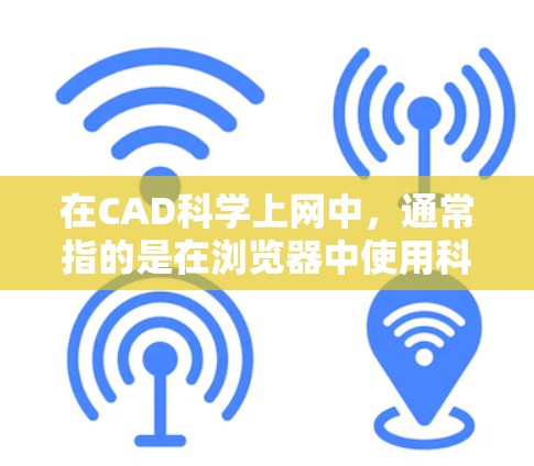 在CAD科学上网中,通常指的是在浏览器中使用科学计算器功能,或者在CAD软件中进行科学计算。以下是一些可能的相关内容和步骤 在CAD科学上网中,通常指的是在浏览器中使用科学计算器功能,或者在CAD软件中进行科学计算。以下是一些可能的相关内容和步骤