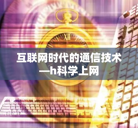 互联网时代的通信技术—h科学上网 互联网时代的通信技术—h科学上网