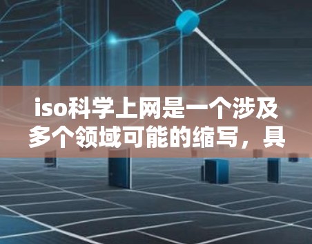 iso科学上网是一个涉及多个领域可能的缩写,具体含义取决于上下文。以下是对该缩写的两个可能的解释 iso科学上网是一个涉及多个领域可能的缩写,具体含义取决于上下文。以下是对该缩写的两个可能的解释