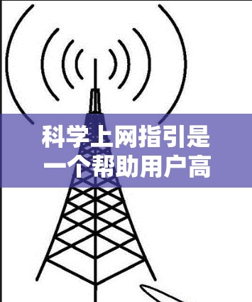 科学上网指引是一个帮助用户高效利用互联网资源的指南。以下是一些关键点,可以帮助你更好地利用科学上网 科学上网指引是一个帮助用户高效利用互联网资源的指南。以下是一些关键点,可以帮助你更好地利用科学上网