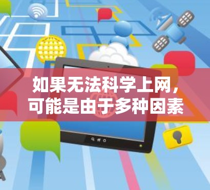如果无法科学上网,可能是由于多种因素导致的。以下是可能的原因和解决方法 如果无法科学上网,可能是由于多种因素导致的。以下是可能的原因和解决方法