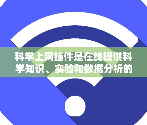 科学上网挂件是在线提供科学知识、实验和数据分析的工具,帮助用户获取和学习科学信息。以下是对科学上网挂件的详细分类和使用场景 科学上网挂件是在线提供科学知识、实验和数据分析的工具,帮助用户获取和学习科学信息。以下是对科学上网挂件的详细分类和使用场景