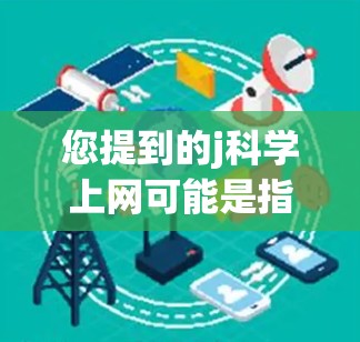 您提到的j科学上网可能是指使用一个名为j科学的科学计算工具或服务。由于j科学并不是一种广泛使用的术语,因此需要进一步确认其具体含义和用途 您提到的j科学上网可能是指使用一个名为j科学的科学计算工具或服务。由于j科学并不是一种广泛使用的术语,因此需要进一步确认其具体含义和用途