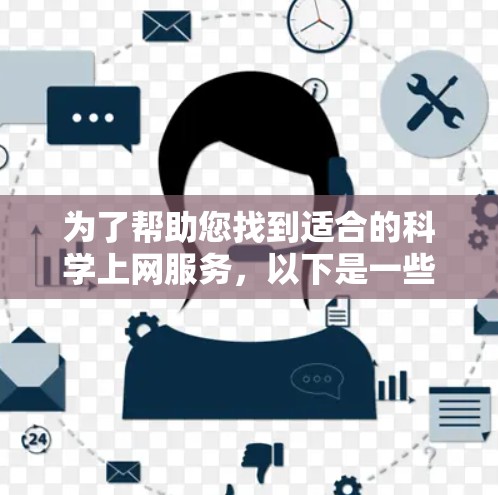 为了帮助您找到适合的科学上网服务,以下是一些步骤和建议 为了帮助您找到适合的科学上网服务,以下是一些步骤和建议