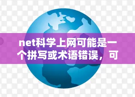 net科学上网可能是一个拼写或术语错误,可能是网络科学与互联网或者网络科学的应用等。以下是一些可能的解释和建议 net科学上网可能是一个拼写或术语错误,可能是网络科学与互联网或者网络科学的应用等。以下是一些可能的解释和建议