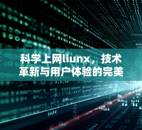 科学上网liunx,技术革新与用户体验的完美结合 科学上网liunx,技术革新与用户体验的完美结合